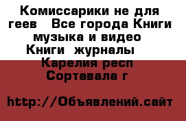 Комиссарики не для геев - Все города Книги, музыка и видео » Книги, журналы   . Карелия респ.,Сортавала г.